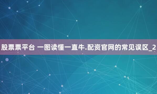 股票票平台 一图读懂一直牛.配资官网的常见误区_2