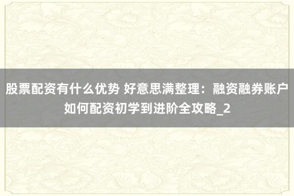 股票配资有什么优势 好意思满整理：融资融券账户如何配资初学到进阶全攻略_2